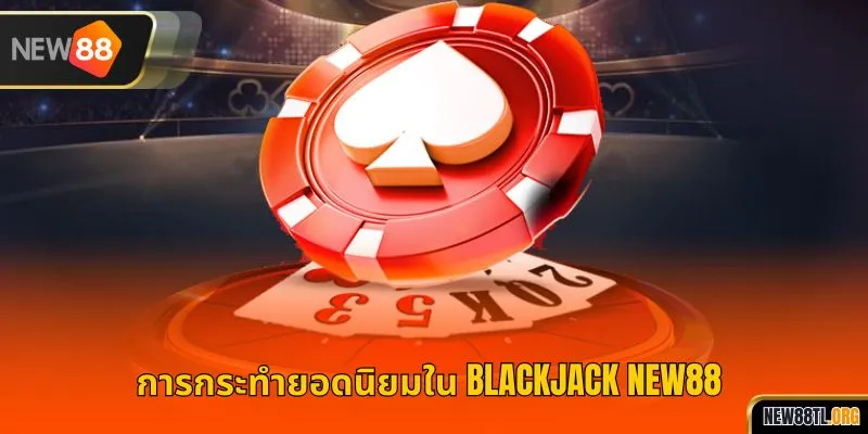 การกระทำยอดนิยมใน แบล็คแจ็ค NEW88